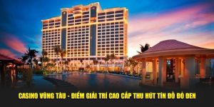 Casino Vũng Tàu - Điểm Giải Trí Cao Cấp Thu Hút Tín Đồ Đỏ Đen