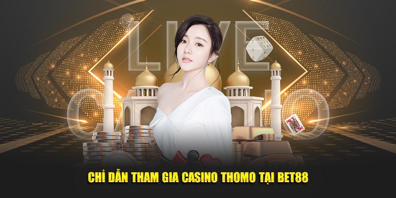 Chỉ dẫn tham gia Casino Thomo tại BET88