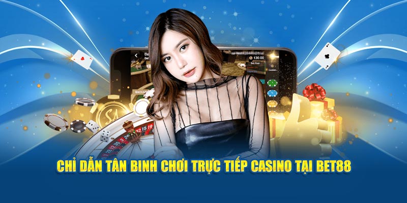 Chỉ dẫn tân binh chơi trực tiếp casino tại BET88