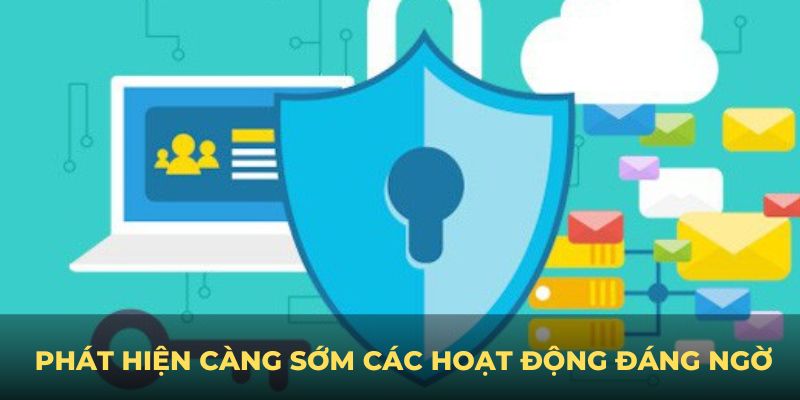 Bạn phát hiện càng sớm các hoạt động đáng ngờ vấn đề càng dễ giải quyết